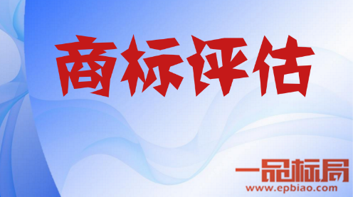 关于商标评估价值要怎样评估才有价值 一品标局来搞定 关于商标评估价值要怎样评估才有价值 一品标局来搞定