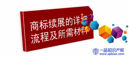 一品知识产权厦门商标续展需要的材料及注意事项 一品知识产权厦门商标续展需要的材料及注意事项